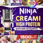 Ninja CREAMi High Protein Cookbook for Beginners: 1500 Days of Delicious, Protein-Rich Frozen Treats Like Ice Cream, Gelatos, Sorbets, Milkshakes, and Smoothies to Energize Your Fitness