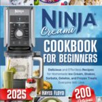 Ninja Creami Cookbook for Beginners: 200 Delicious and Effortless Recipes for Homemade Ice Cream, Shakes, Sorbets, Gelatos, and Frozen Treats Everyone Will Love