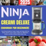 Ninja Creami Deluxe Cookbook for Beginners 2025: Your Home Guide for Frozen Treats: Ice Cream, Mix-ins, Gelato, Slushi, Frozen Yogurt, Italian Ice, Milkshakes, Sorbet, and More Recipes Made Super Easy