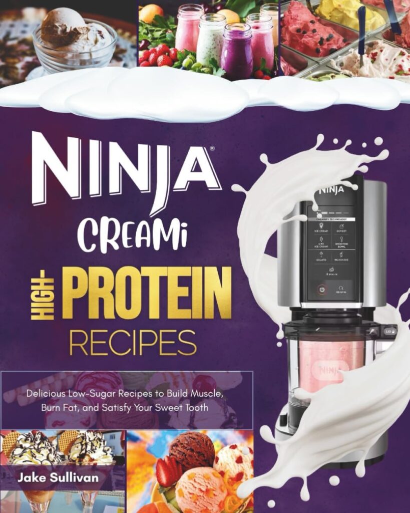 Ninja Creami High-Protein Recipes: Delicious Low-Sugar Recipes to Build Muscle, Burn Fat, and Satisfy Your Sweet Tooth