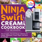 Ninja Swirl by Creami Cookbook for Beginners: The Complete, Flavorful Recipe Collection for Gelato, Milkshakes, Frozen Yogurt, and More for All Ages | Full Color Edition