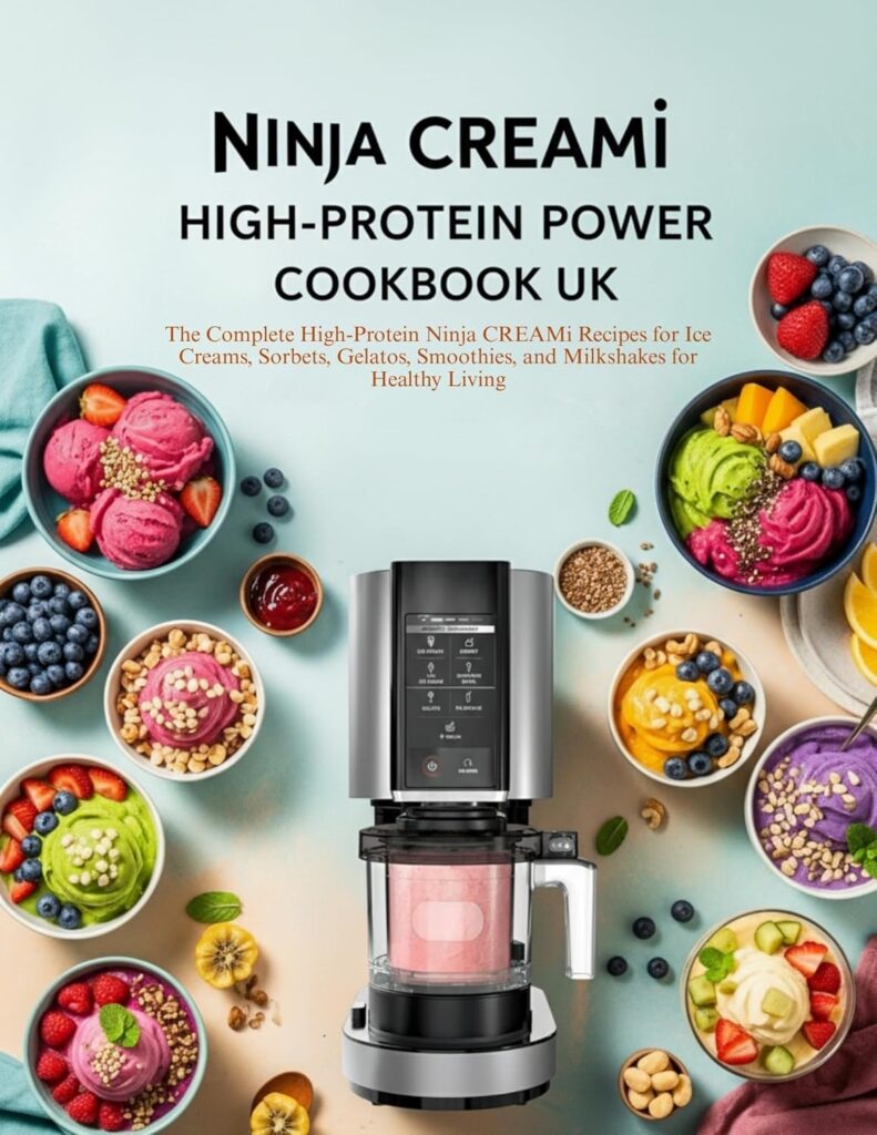 Ninja CREAMi High-Protein Power Cookbook UK: The Complete High-Protein Ninja CREAMi Recipes for Ice Creams, Sorbets, Gelatos, Smoothies, and Milkshakes for Healthy Living
