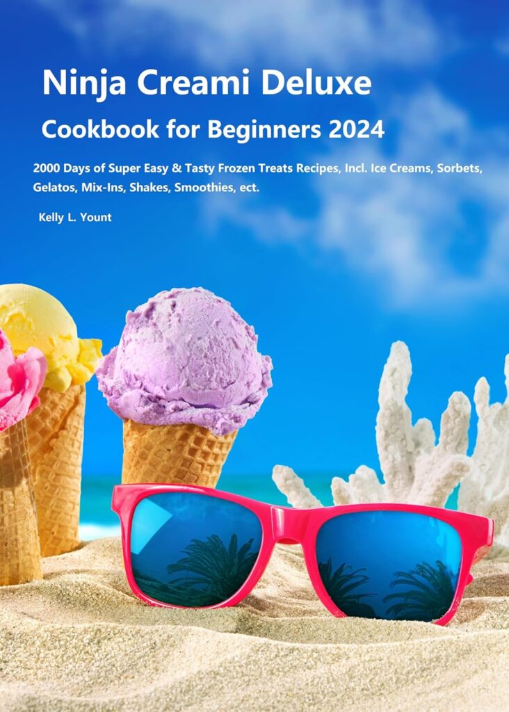 Ninja Creami Deluxe Cookbook for Beginners 2024: 2000 Days of Super Easy & Tasty Frozen Treats Recipes, Incl. Ice Creams, Sorbets, Gelatos, Mix-Ins, Shakes, Smoothies, ect