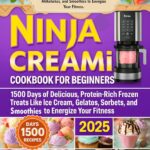 Ninja CREAMi Cookbook for Beginners 2025: 1500 Days of Delicious, Protein-Rich Frozen Treats Like Ice Cream, Gelatos, Sorbets, Milkshakes, and Smoothies to Energize Your Fitness.